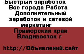 !!!Быстрый заработок!!! - Все города Работа » Дополнительный заработок и сетевой маркетинг   . Приморский край,Владивосток г.